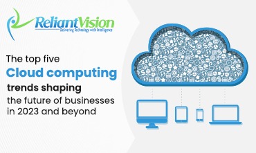 The top five cloud computing trends shaping the future of businesses in 2023 and beyond